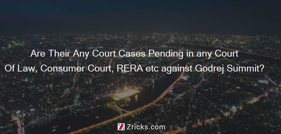 Are Their Any Court Cases Pending in any Court Of Law, Consumer Court, RERA etc against Godrej Summit?