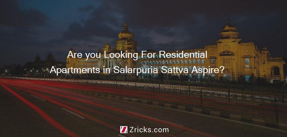 Are you Looking For Residential Apartments in Salarpuria Sattva Aspire?