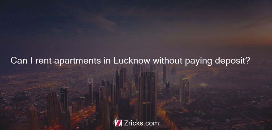 Can I rent apartments in Lucknow without paying deposit?