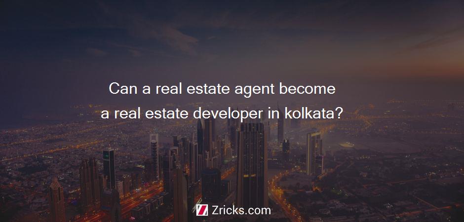 Can a real estate agent become a real estate developer in kolkata?