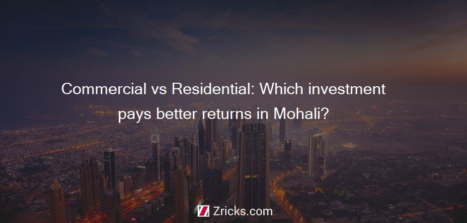 Commercial vs Residential: Which investment pays better returns in Mohali?