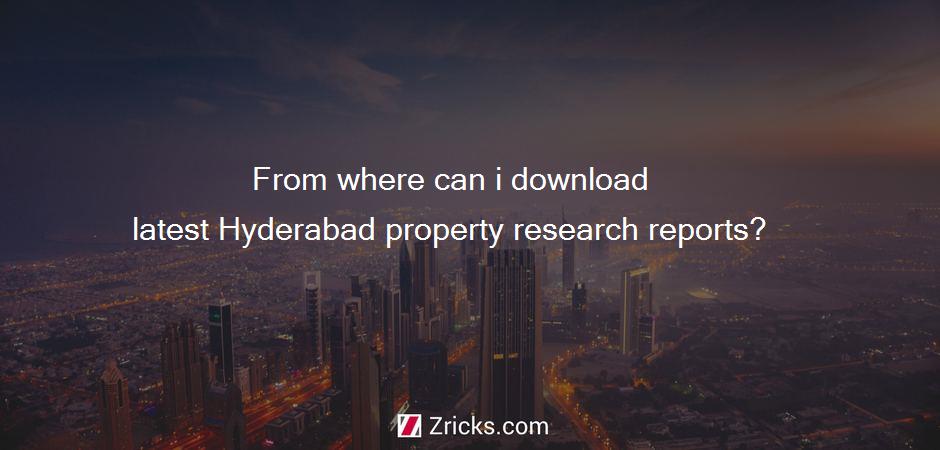 From where can i download latest Hyderabad property research reports?