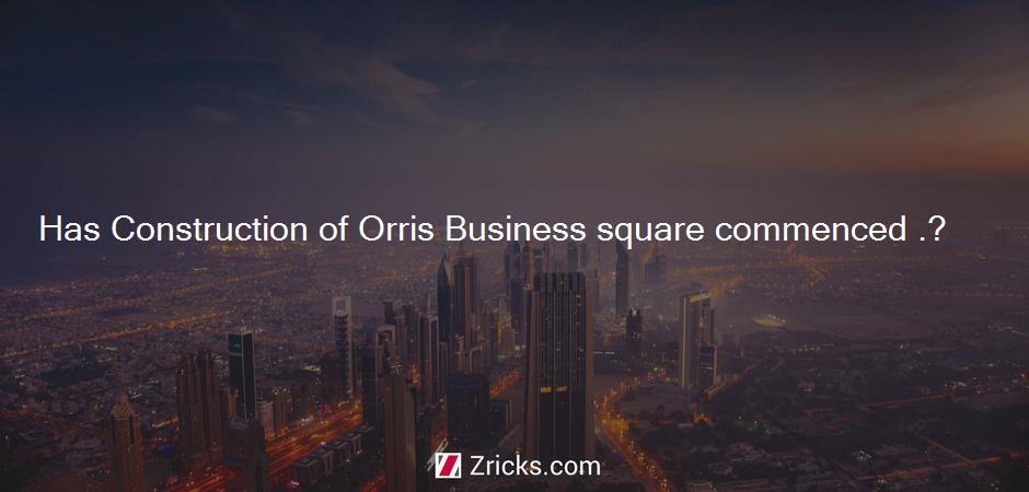 Has Construction of Orris Business Square commenced?