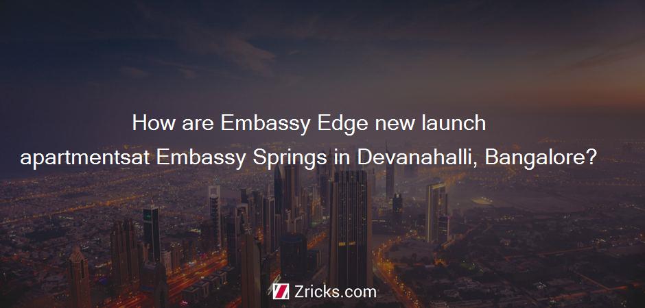 How are Embassy Edge new launch apartmentsat Embassy Springs in Devanahalli, Bangalore?