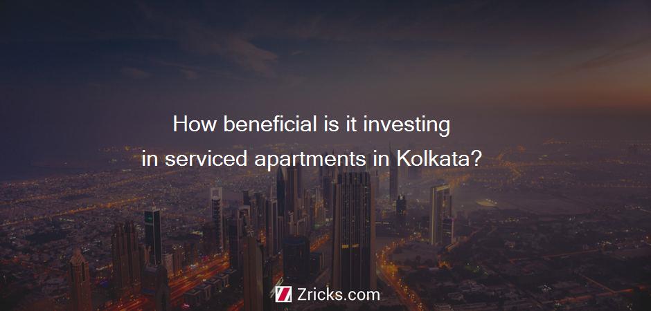 How beneficial is it investing in serviced apartments in Kolkata?