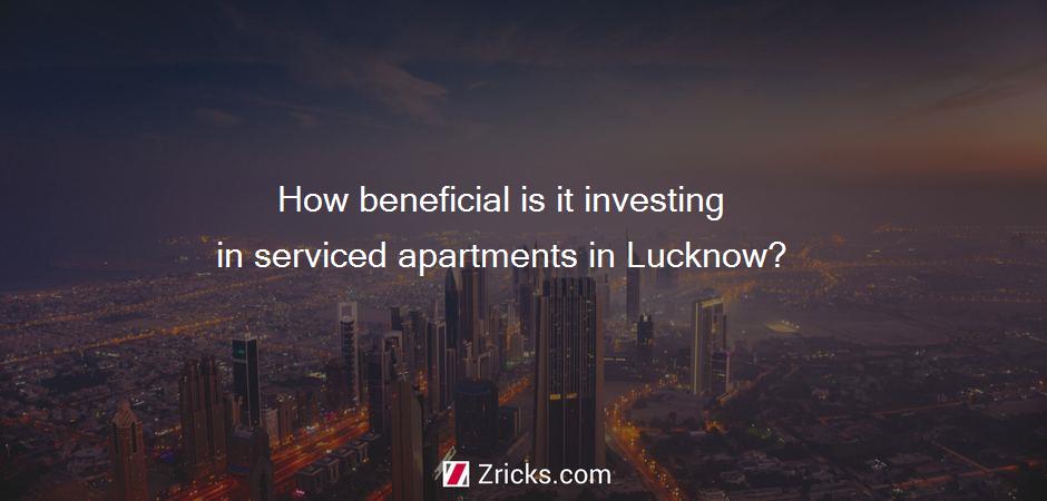 How beneficial is it investing in serviced apartments in Lucknow?