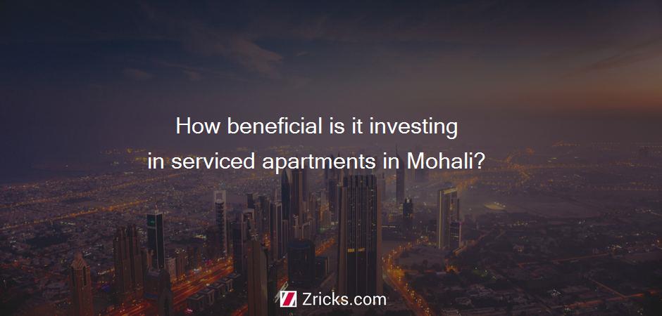 How beneficial is it investing in serviced apartments in Mohali?