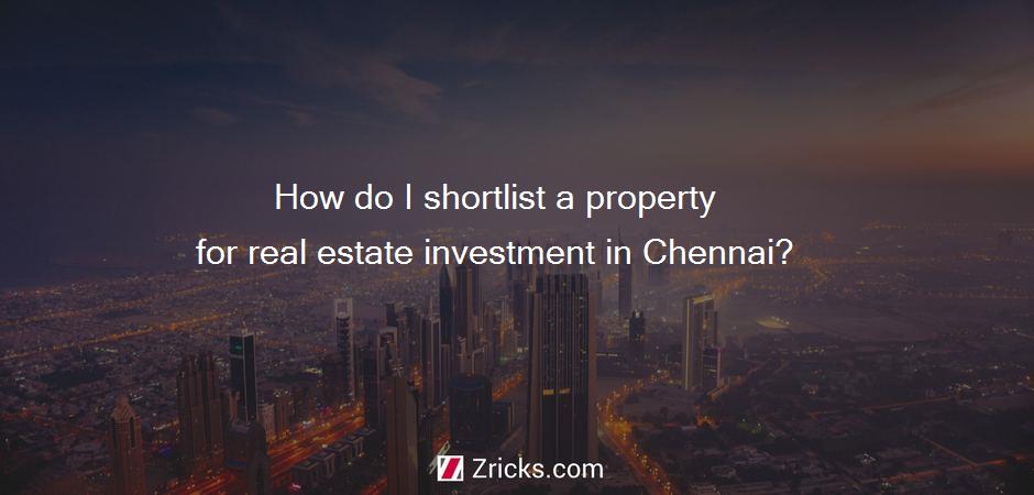 How do I shortlist a property for real estate investment in Chennai?