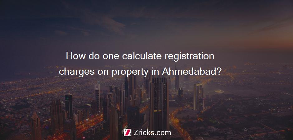 How do one calculate registration charges on property in Ahmedabad?