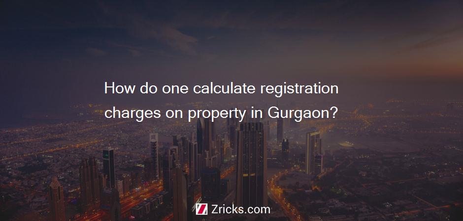 How do one calculate registration charges on property in Gurgaon?