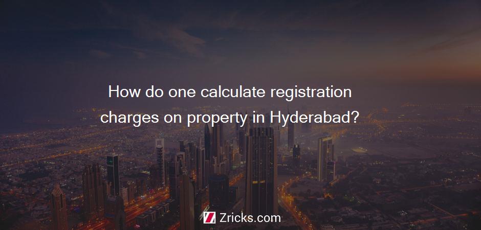 How do one calculate registration charges on property in Hyderabad?