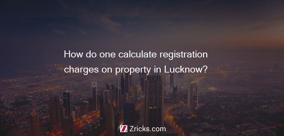 How do one calculate registration charges on property in Lucknow?