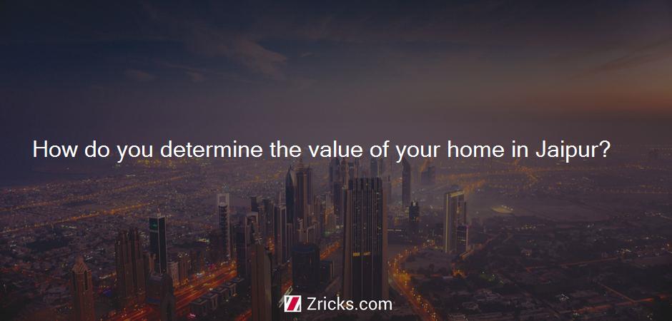 How do you determine the value of your home in Jaipur?