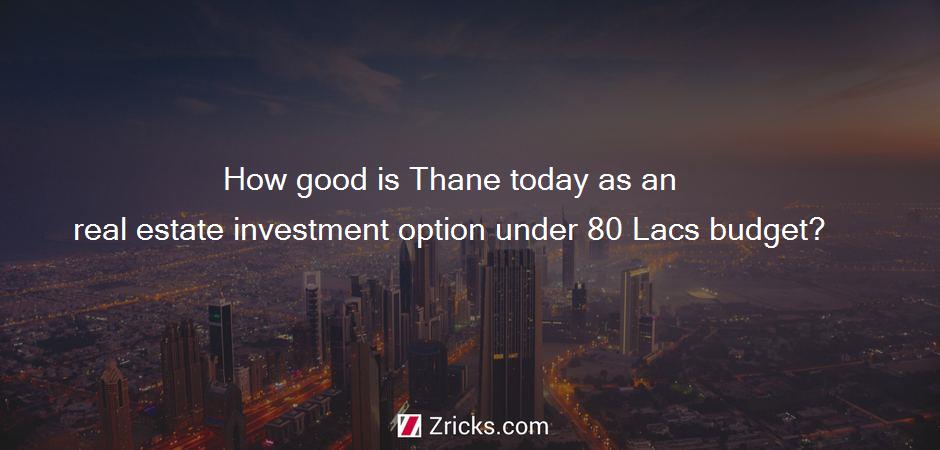 How good is Thane today as an real estate investment option under 80 Lacs budget?