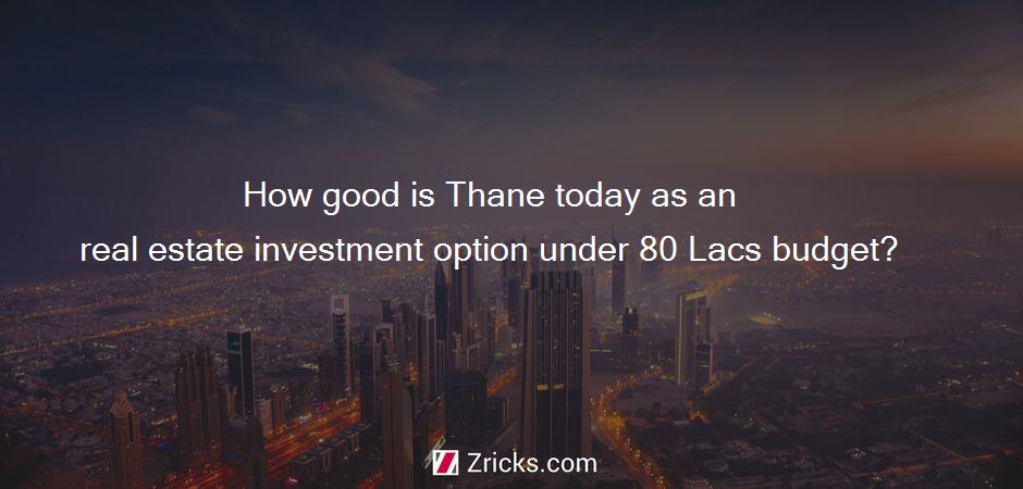 How good is Thane today as an real estate investment option under 80 Lacs budget?