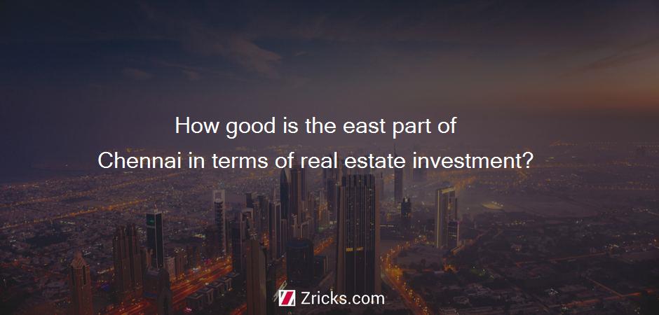 How good is the east part of Chennai in terms of real estate investment?