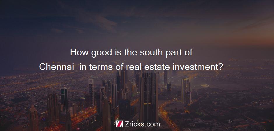 How good is the south part of Chennai  in terms of real estate investment?