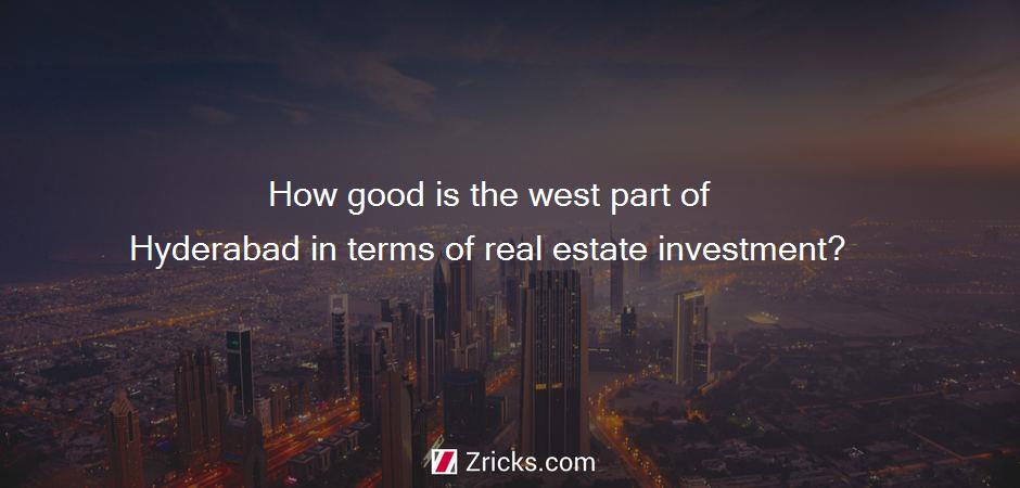 How good is the west part of Hyderabad in terms of real estate investment?