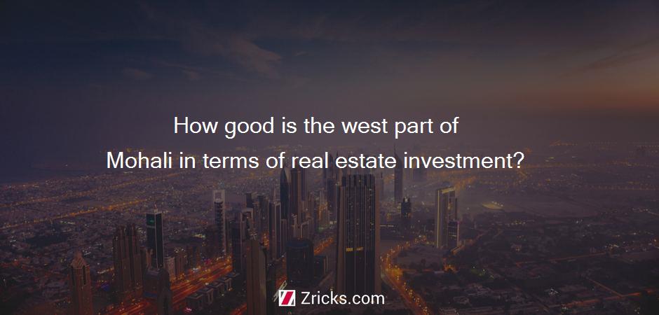 How good is the west part of Mohali in terms of real estate investment?