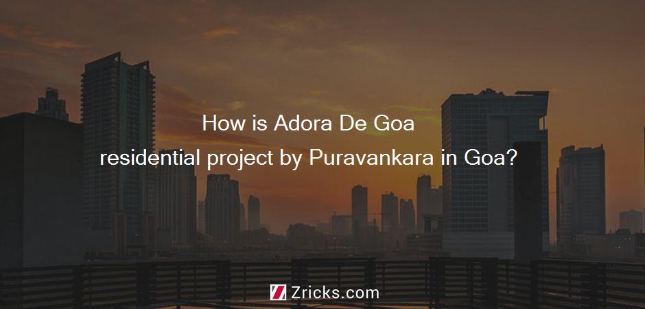 How is Adora De Goa residential project by Puravankara in Goa?