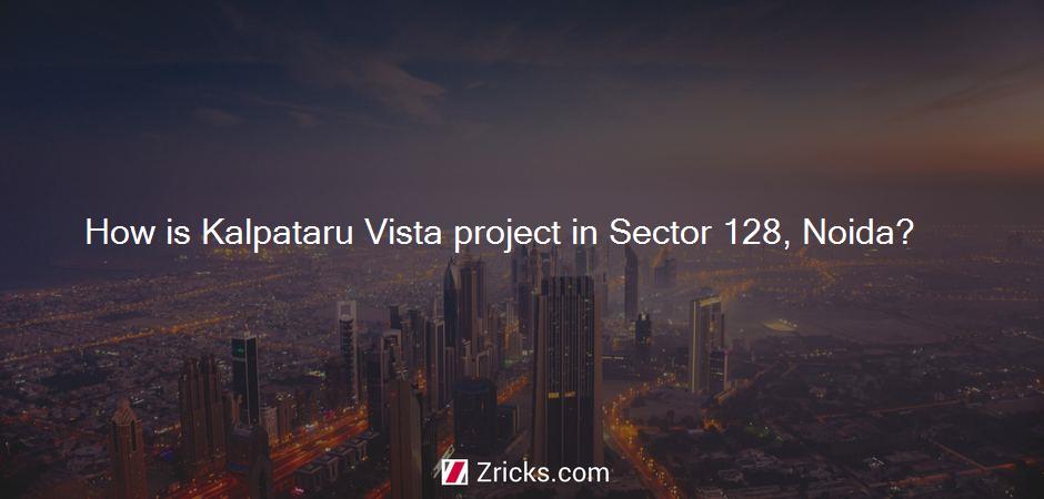 How is Kalpataru Vista project in Sector 128, Noida?