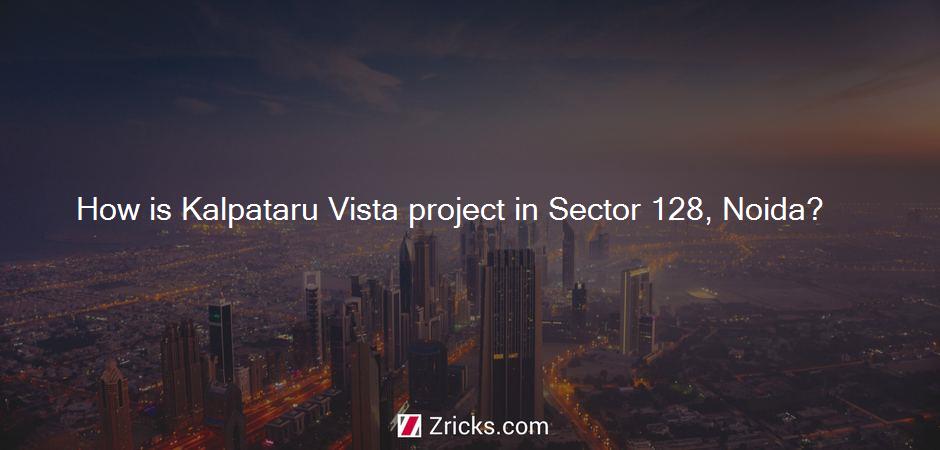 How is Kalpataru Vista project in Sector 128, Noida?