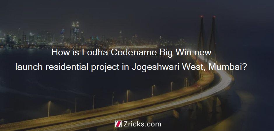 How is Lodha Codename Big Win new launch residential project in Jogeshwari West, Mumbai?