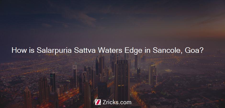 How is Salarpuria Sattva Waters Edge in Sancole, Goa?