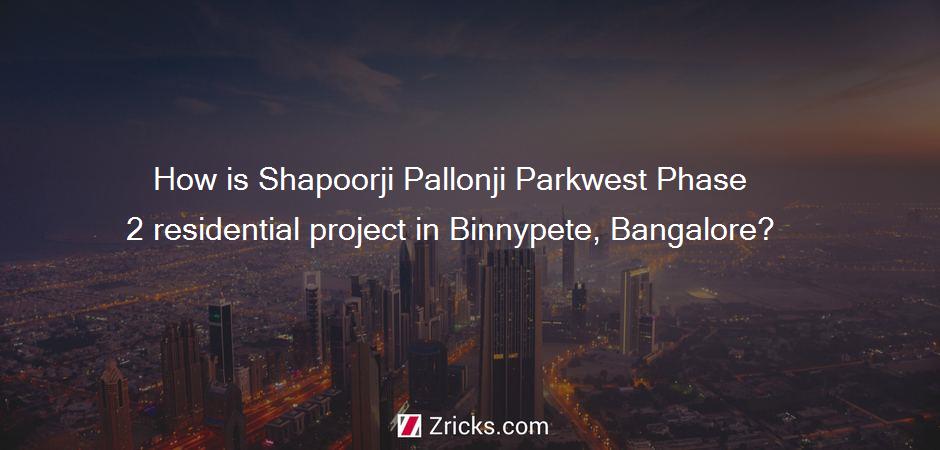 How is Shapoorji Pallonji Parkwest Phase 2 residential project in Binnypete, Bangalore?