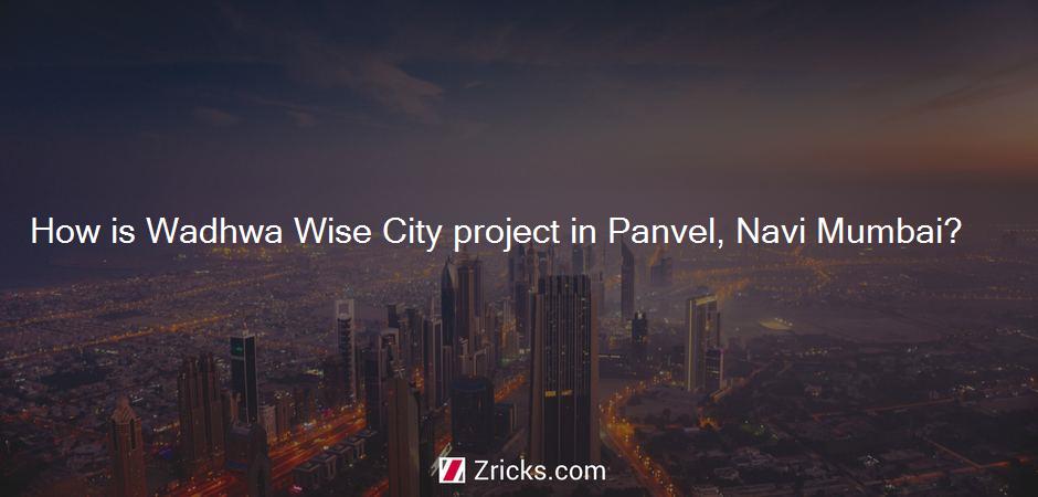 How is Wadhwa Wise City project in Panvel, Navi Mumbai?