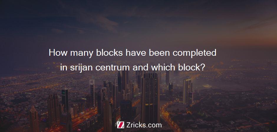 How many blocks have been completed in srijan centrum and which block?