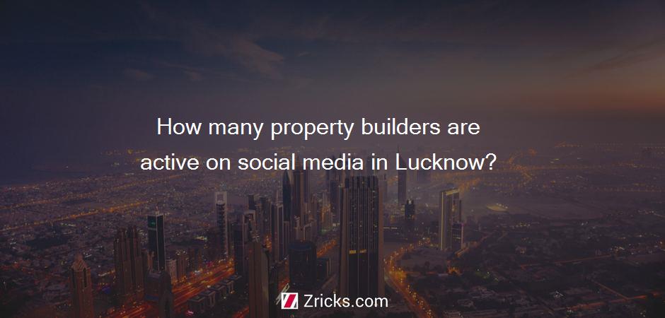 How many property builders are active on social media in Lucknow?