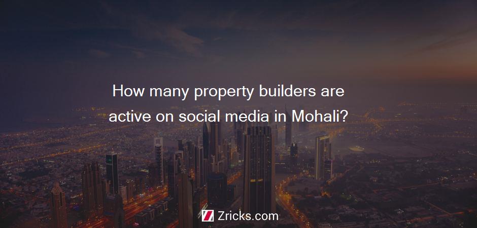 How many property builders are active on social media in Mohali?