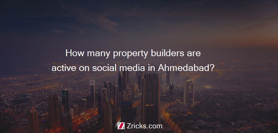 How many property builders are active on social media in Ahmedabad?