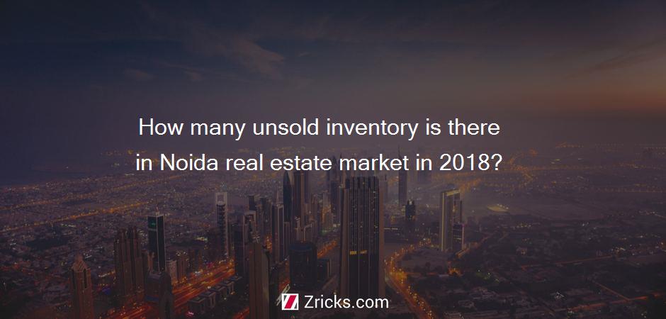 How many unsold inventory is there in Noida real estate market in 2018?