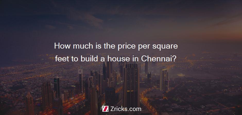 How much is the price per square feet to build a house in Chennai?
