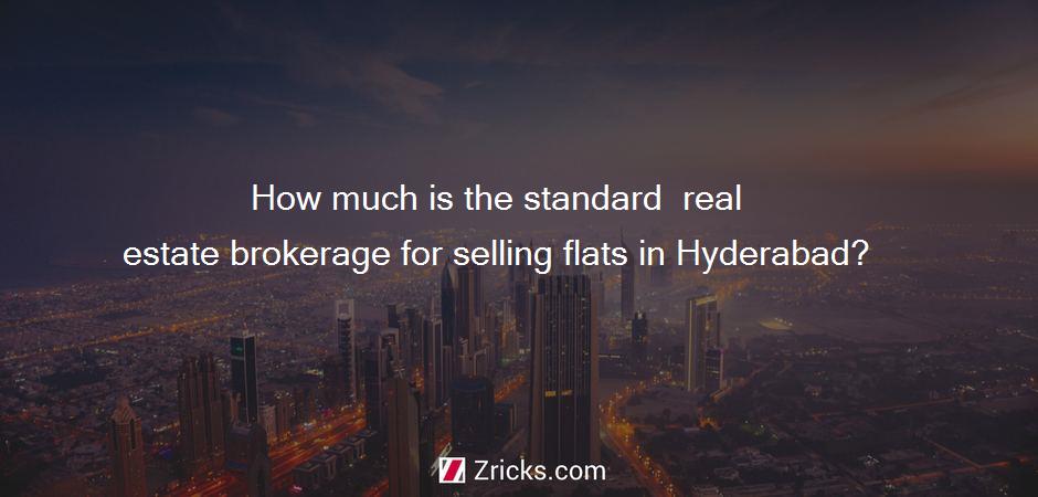 How much is the standard  real estate brokerage for selling flats in Hyderabad?