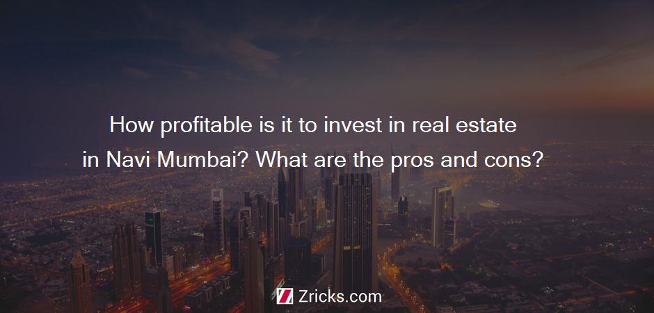How profitable is it to invest in real estate in Navi Mumbai? What are the pros and cons?