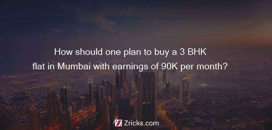 How should one plan to buy a 3 BHK flat in Mumbai with earnings of 90K per month?