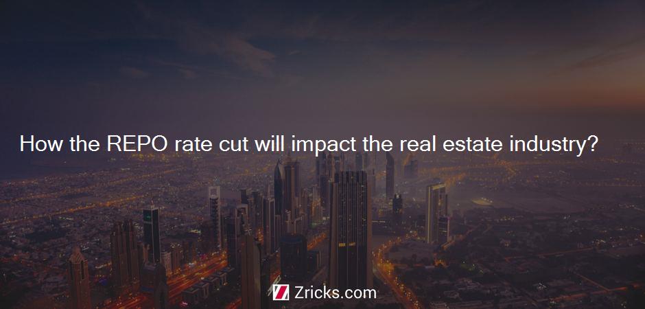 How the REPO rate cut will impact the real estate industry?