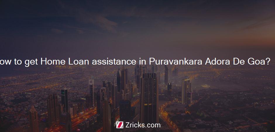 How to get Home Loan assistance in Puravankara Adora De Goa?