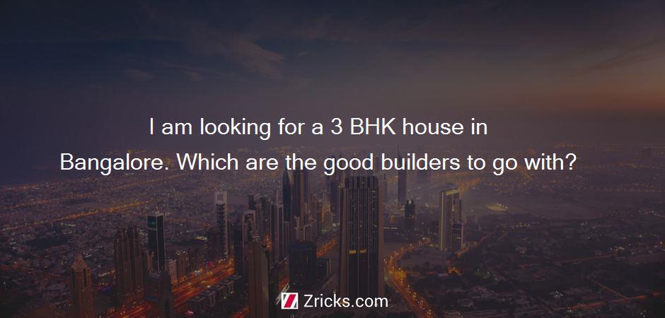 I am looking for a 3 BHK house in Bangalore. Which are the good builders to go with?