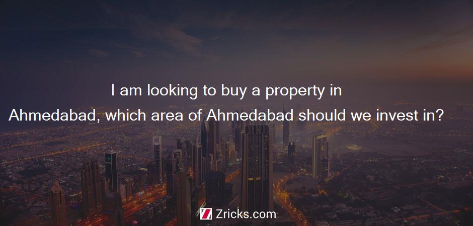 I am looking to buy a property in Ahmedabad, which area of Ahmedabad should we invest in?