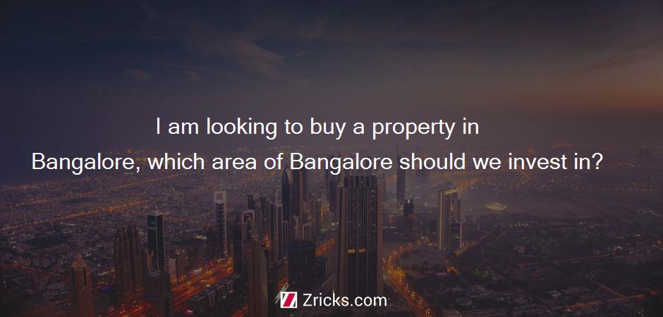 I am looking to buy a property in Bangalore, which area of Bangalore should we invest in?