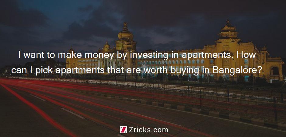 I want to make money by investing in apartments. How can I pick apartments that are worth buying in Bangalore?