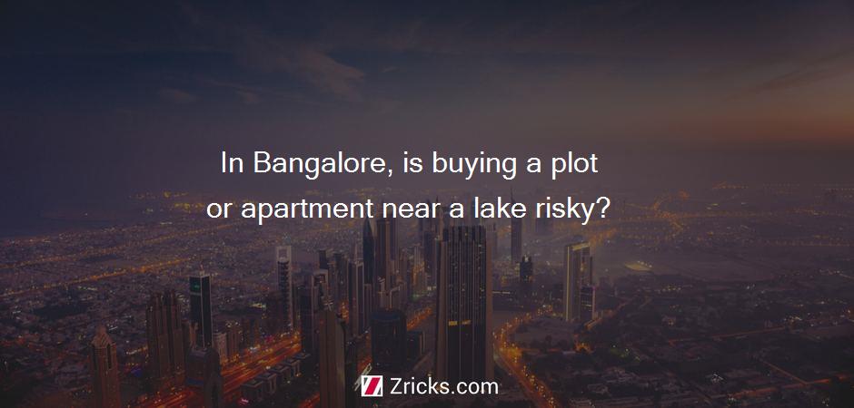 In Bangalore, is buying a plot or apartment near a lake risky?
