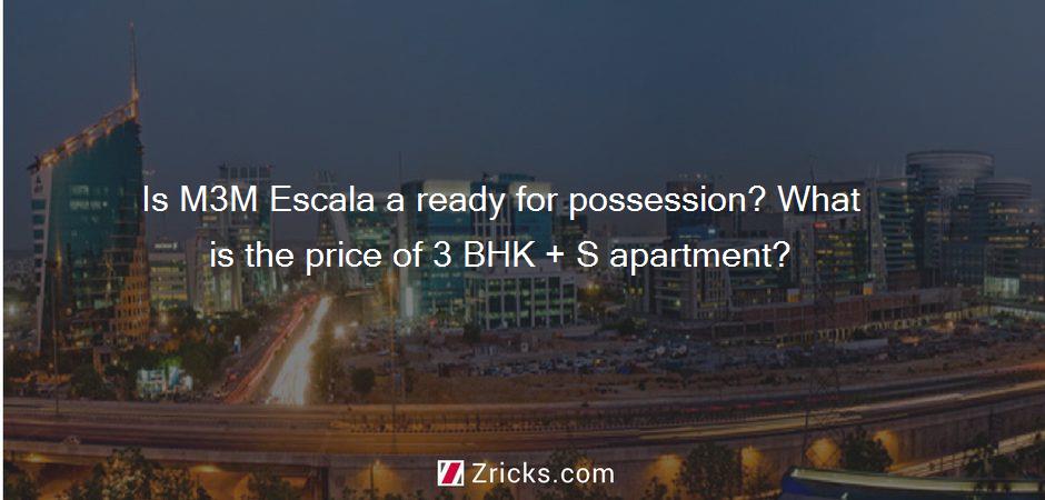 Is M3M Escala a ready for possession? What is the price of 3 BHK + S apartment?