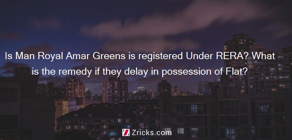 Is Man Royal Amar Greens is registered Under RERA? What is the remedy if they delay in possession of Flat?