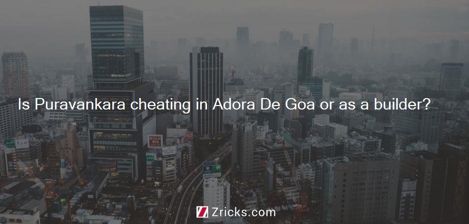 Is Puravankara cheating in Adora De Goa or as a builder?