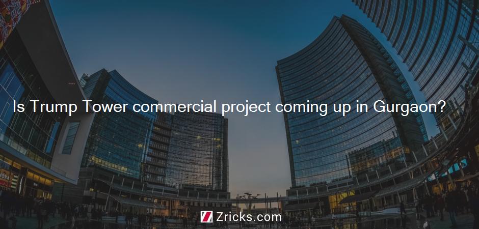 Is Trump Tower commercial project coming up in Gurgaon?